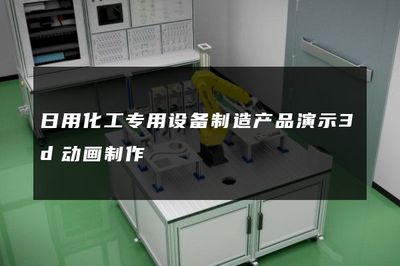 日用化工專用設(shè)備制造產(chǎn)品演示3d動畫制作